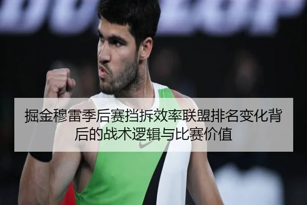 掘金穆雷季后赛挡拆效率联盟排名变化背后的战术逻辑与比赛价值