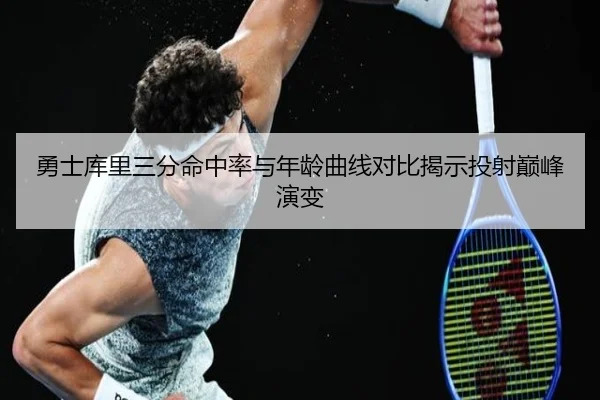 勇士库里三分命中率与年龄曲线对比揭示投射巅峰演变